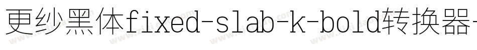 更纱黑体fixed-slab-k-bold转换器字体转换