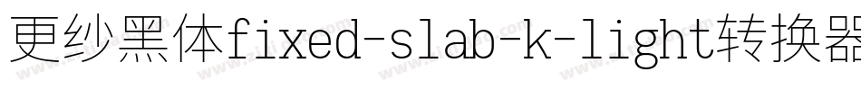 更纱黑体fixed-slab-k-light转换器字体转换