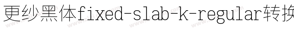 更纱黑体fixed-slab-k-regular转换器字体转换