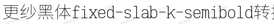 更纱黑体fixed-slab-k-semibold转换器字体转换