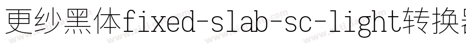 更纱黑体fixed-slab-sc-light转换器字体转换