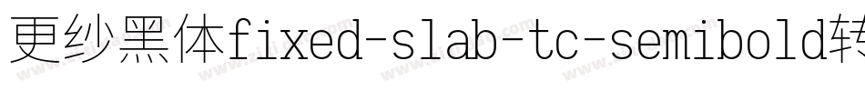 更纱黑体fixed-slab-tc-semibold转换器字体转换