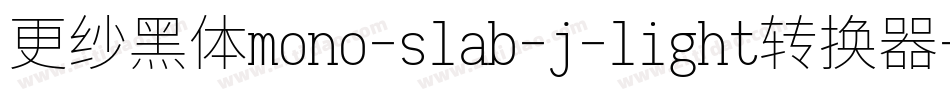 更纱黑体mono-slab-j-light转换器字体转换