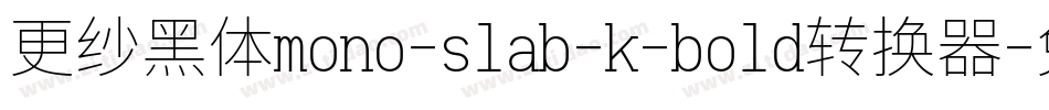 更纱黑体mono-slab-k-bold转换器字体转换