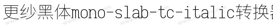 更纱黑体mono-slab-tc-italic转换器字体转换