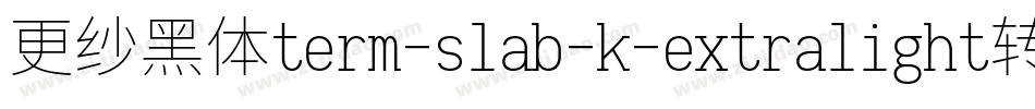 更纱黑体term-slab-k-extralight转换器字体转换