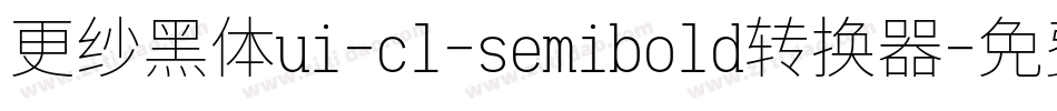 更纱黑体ui-cl-semibold转换器字体转换