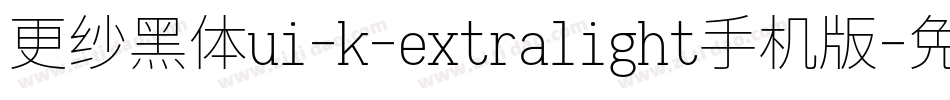 更纱黑体ui-k-extralight手机版字体转换