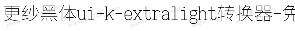 更纱黑体ui-k-extralight转换器字体转换