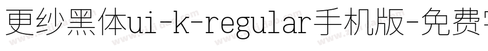 更纱黑体ui-k-regular手机版字体转换