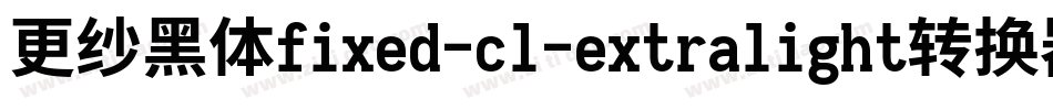 更纱黑体fixed-cl-extralight转换器字体转换
