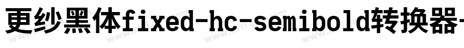 更纱黑体fixed-hc-semibold转换器字体转换