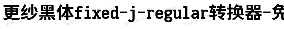 更纱黑体fixed-j-regular转换器字体转换