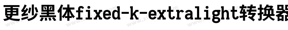 更纱黑体fixed-k-extralight转换器字体转换