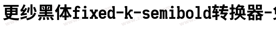 更纱黑体fixed-k-semibold转换器字体转换