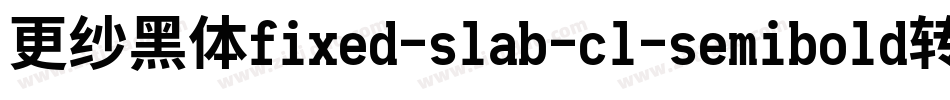 更纱黑体fixed-slab-cl-semibold转换器字体转换