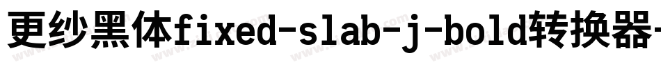 更纱黑体fixed-slab-j-bold转换器字体转换