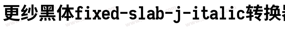 更纱黑体fixed-slab-j-italic转换器字体转换