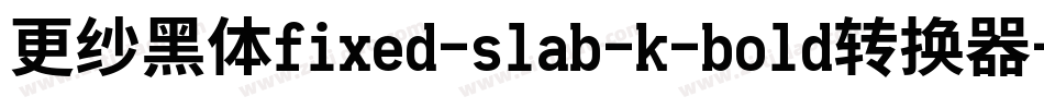 更纱黑体fixed-slab-k-bold转换器字体转换
