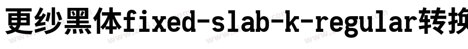 更纱黑体fixed-slab-k-regular转换器字体转换