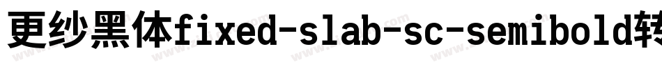 更纱黑体fixed-slab-sc-semibold转换器字体转换