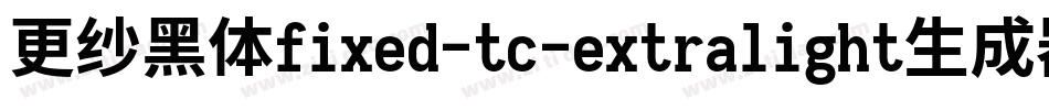 更纱黑体fixed-tc-extralight生成器字体转换