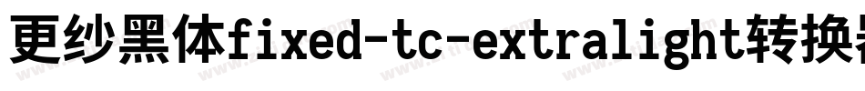 更纱黑体fixed-tc-extralight转换器字体转换