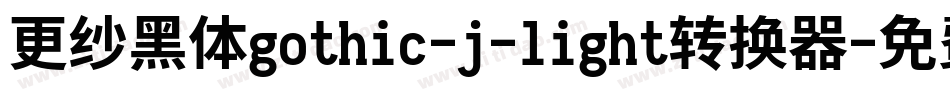 更纱黑体gothic-j-light转换器字体转换