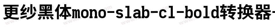更纱黑体mono-slab-cl-bold转换器字体转换