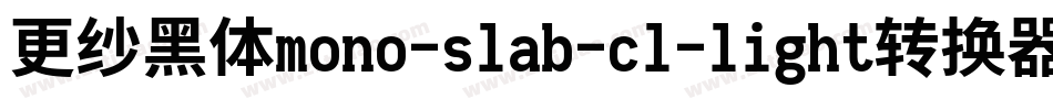 更纱黑体mono-slab-cl-light转换器字体转换