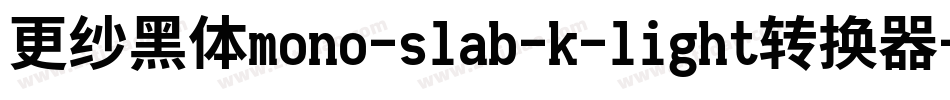 更纱黑体mono-slab-k-light转换器字体转换