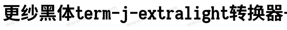更纱黑体term-j-extralight转换器字体转换
