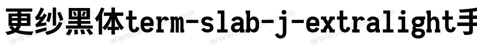 更纱黑体term-slab-j-extralight手机版字体转换