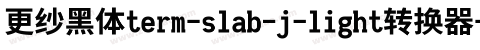更纱黑体term-slab-j-light转换器字体转换