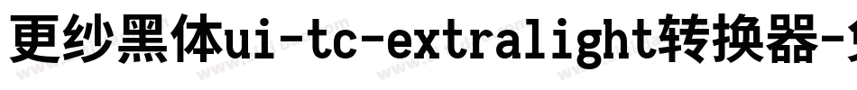 更纱黑体ui-tc-extralight转换器字体转换