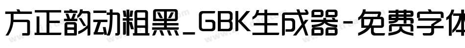 方正韵动粗黑_GBK生成器字体转换