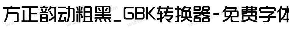 方正韵动粗黑_GBK转换器字体转换