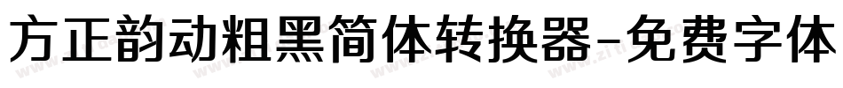 方正韵动粗黑简体转换器字体转换