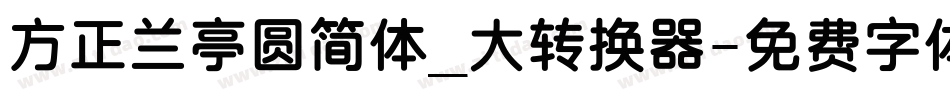 方正兰亭圆简体_大转换器字体转换