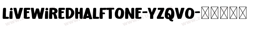 LivewiredHalftone-YzqVo字体转换 LivewiredHalftone-YzqVo字体转换
