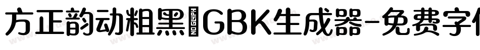 方正韵动粗黑_GBK生成器字体转换