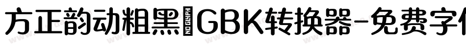 方正韵动粗黑_GBK转换器字体转换