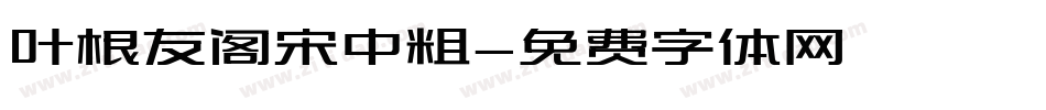 叶根友阁宋中粗字体转换