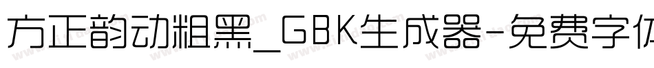 方正韵动粗黑_GBK生成器字体转换