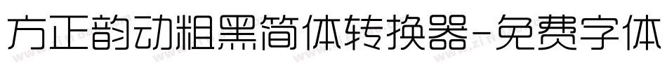 方正韵动粗黑简体转换器字体转换