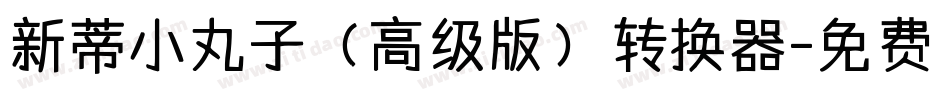 新蒂小丸子（高级版）转换器字体转换