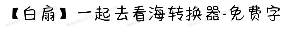 【白扇】一起去看海转换器字体转换