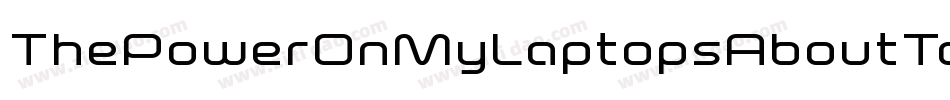 ThePowerOnMyLaptopsAboutToRunOutToo-8ryz字体转换 ThePowerOnMyLaptopsAboutToRunOutToo-8ryz字体转换