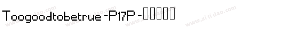 Toogoodtobetrue-P17P字体转换