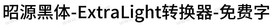 昭源黑体-ExtraLight转换器字体转换